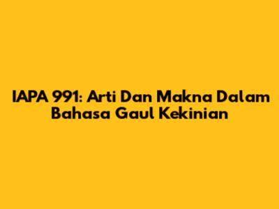 IAPA 991: Arti Dan Makna Dalam Bahasa Gaul Kekinian
