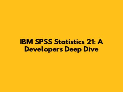 IBM SPSS Statistics 21: A Developer's Deep Dive