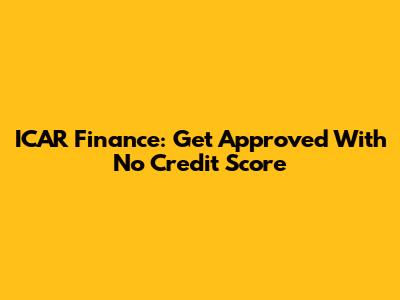 ICAR Finance: Get Approved With No Credit Score