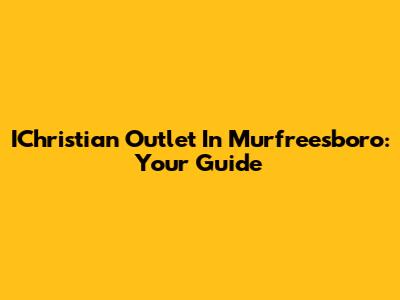 IChristian Outlet In Murfreesboro: Your Guide