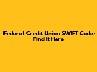 IFederal Credit Union SWIFT Code: Find It Here