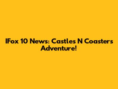 IFox 10 News: Castles N' Coasters Adventure!