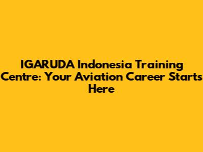 IGARUDA Indonesia Training Centre: Your Aviation Career Starts Here