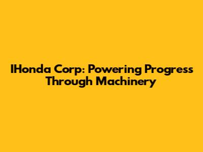 IHonda Corp: Powering Progress Through Machinery