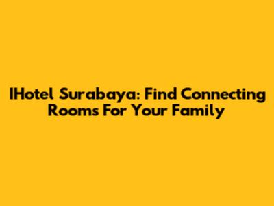 IHotel Surabaya: Find Connecting Rooms For Your Family
