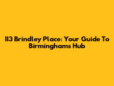 II3 Brindley Place: Your Guide To Birmingham's Hub