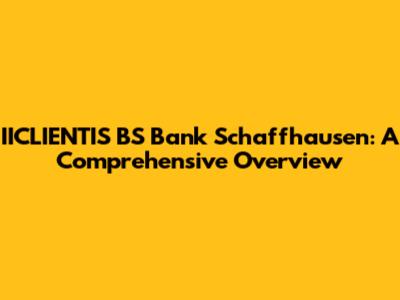 IICLIENTIS BS Bank Schaffhausen: A Comprehensive Overview