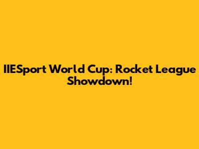 IIESport World Cup: Rocket League Showdown!