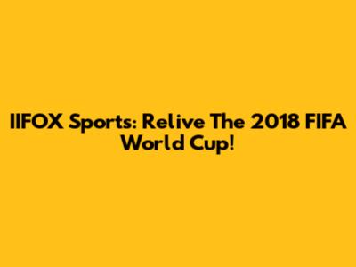 IIFOX Sports: Relive The 2018 FIFA World Cup!