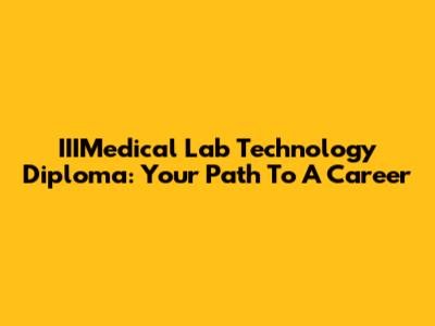 IIIMedical Lab Technology Diploma: Your Path To A Career