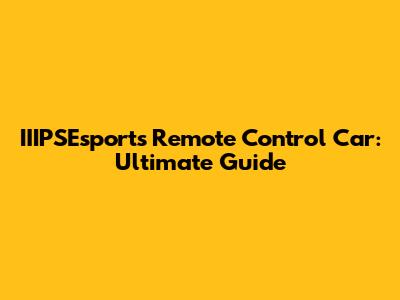 IIIPSEsports Remote Control Car: Ultimate Guide