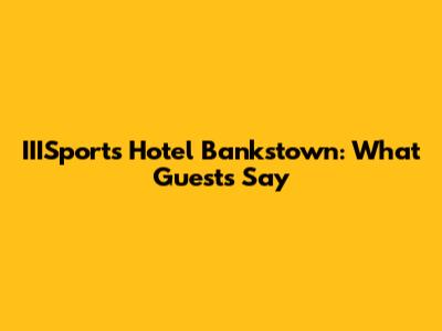 IIISports Hotel Bankstown: What Guests Say