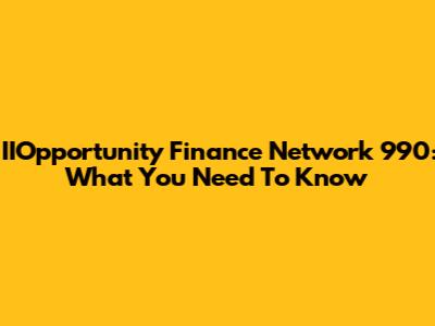 IIOpportunity Finance Network 990: What You Need To Know