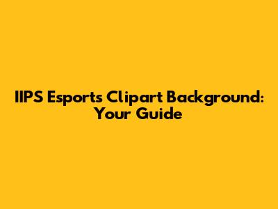 IIPS Esports Clipart Background: Your Guide