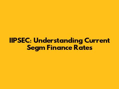 IIPSEC: Understanding Current Segm Finance Rates