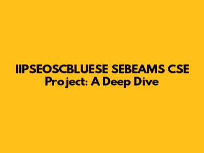 IIPSEOSCBLUESE SEBEAMS CSE Project: A Deep Dive