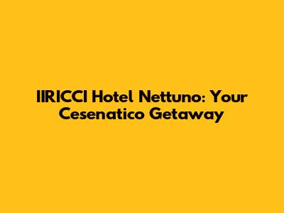 IIRICCI Hotel Nettuno: Your Cesenatico Getaway