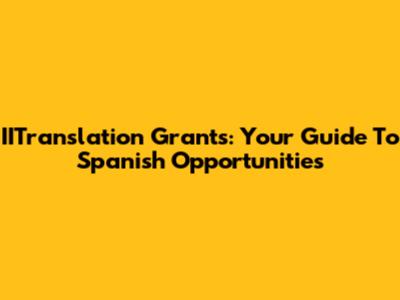 IITranslation Grants: Your Guide To Spanish Opportunities