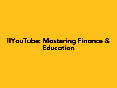 IIYouTube: Mastering Finance & Education