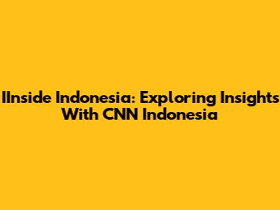 IInside Indonesia: Exploring Insights With CNN Indonesia