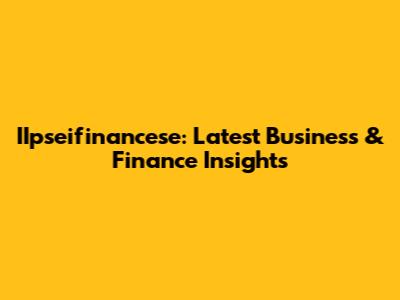 IIpseifinancese: Latest Business & Finance Insights
