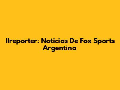 IIreporter: Noticias De Fox Sports Argentina