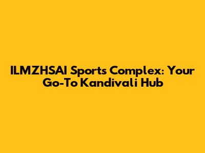 ILMZHSAI Sports Complex: Your Go-To Kandivali Hub