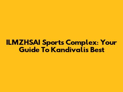 ILMZHSAI Sports Complex: Your Guide To Kandivali's Best