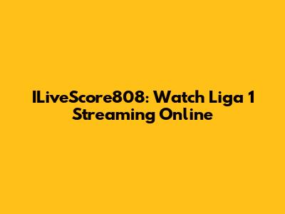 ILiveScore808: Watch Liga 1 Streaming Online