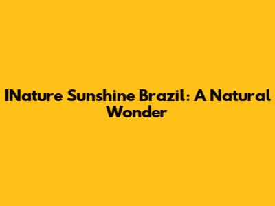 INature Sunshine Brazil: A Natural Wonder