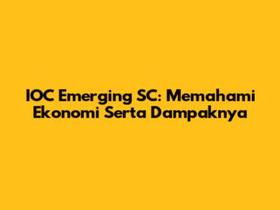 IOC Emerging SC: Memahami Ekonomi Serta Dampaknya