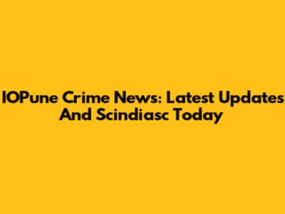 IOPune Crime News: Latest Updates And Scindiasc Today