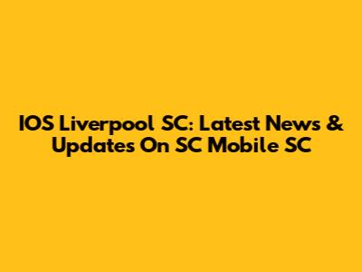 IOS Liverpool SC: Latest News & Updates On SC Mobile SC