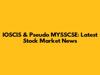 IOSCIS & Pseudo MYSSCSE: Latest Stock Market News