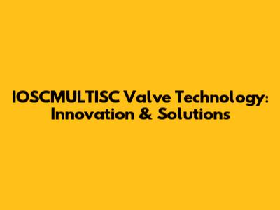 IOSCMULTISC Valve Technology: Innovation & Solutions