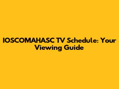 IOSCOMAHASC TV Schedule: Your Viewing Guide