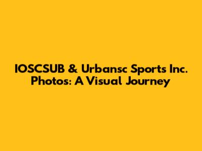 IOSCSUB & Urbansc Sports Inc. Photos: A Visual Journey