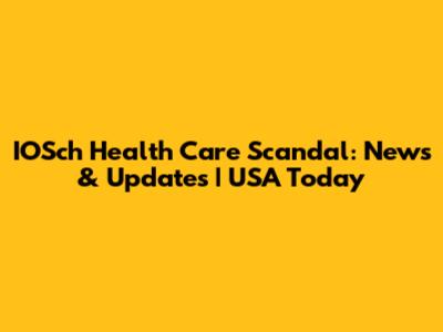 IOSch Health Care Scandal: News & Updates | USA Today