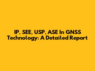 IP, SEE, USP, ASE In GNSS Technology: A Detailed Report