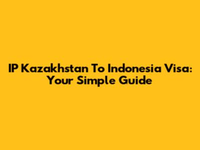 IP Kazakhstan To Indonesia Visa: Your Simple Guide