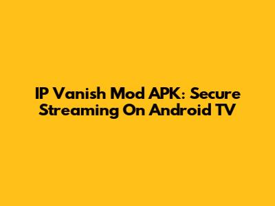 IP Vanish Mod APK: Secure Streaming On Android TV