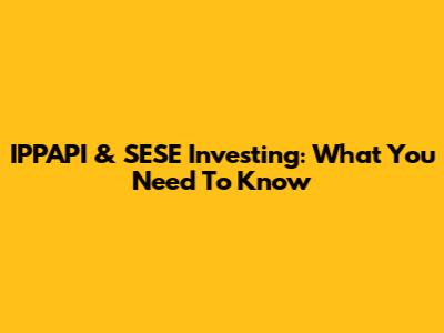 IPPAPI & SESE Investing: What You Need To Know