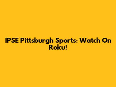 IPSE Pittsburgh Sports: Watch On Roku!