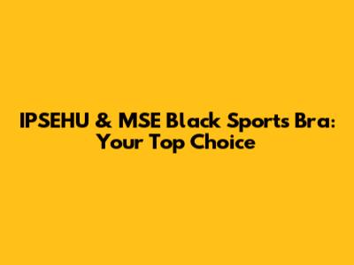 IPSEHU & MSE Black Sports Bra: Your Top Choice