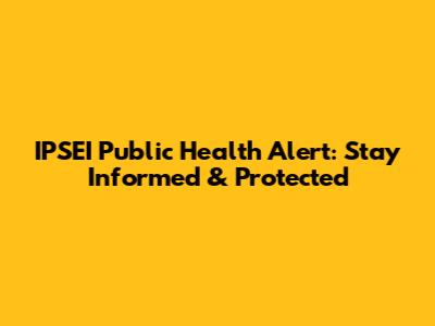 IPSEI Public Health Alert: Stay Informed & Protected