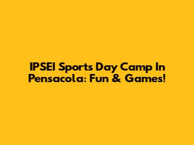 IPSEI Sports Day Camp In Pensacola: Fun & Games!
