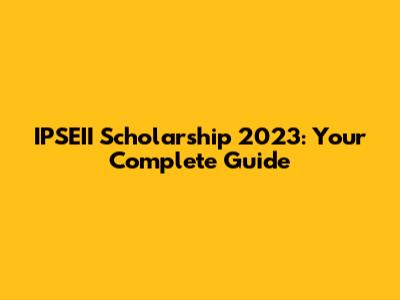 IPSEII Scholarship 2023: Your Complete Guide