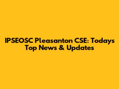 IPSEOSC Pleasanton CSE: Today's Top News & Updates