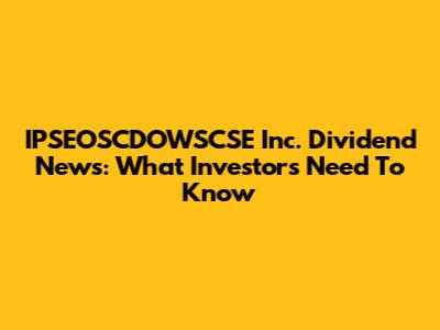 IPSEOSCDOWSCSE Inc. Dividend News: What Investors Need To Know