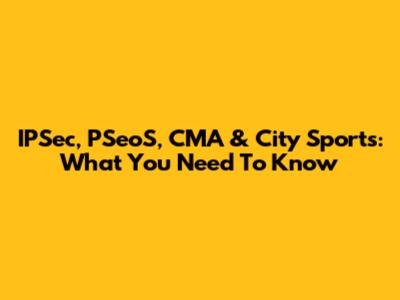 IPSec, PSeoS, CMA & City Sports: What You Need To Know